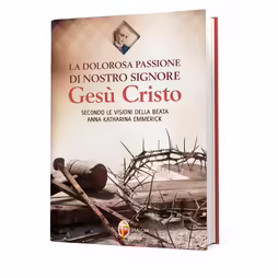 La dolorosa passione di nostro Signore Gesù Cristo secondo le visioni della beata Anna Katharina Emmerick